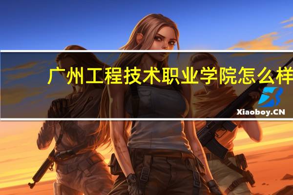 广州工程技术职业学院怎么样