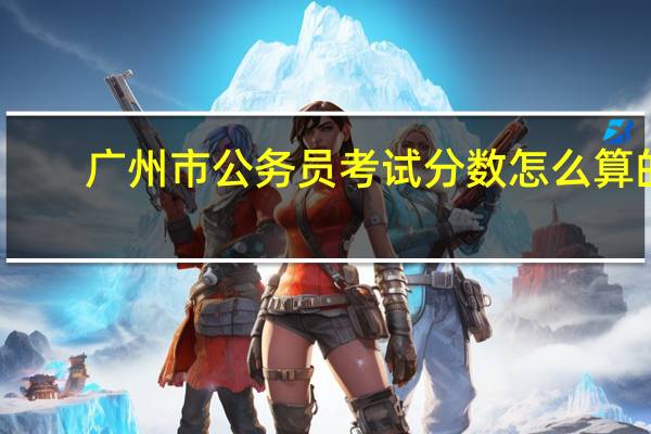 广州市公务员考试分数怎么算的