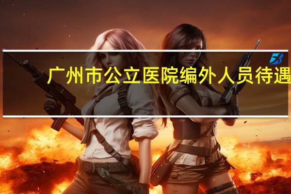 广州市公立医院编外人员待遇（广州医科大学第二附属医院编外合同人员待遇）