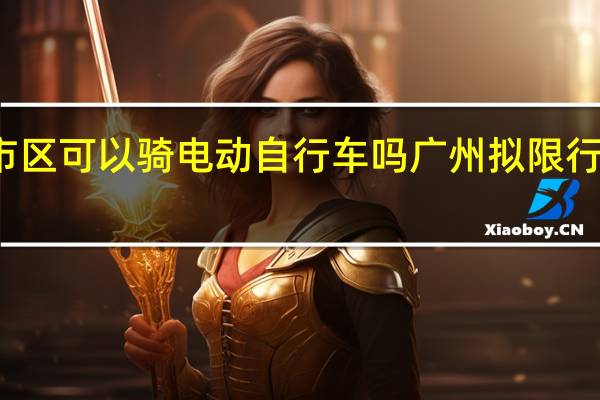 广州市区可以骑电动自行车吗 广州拟限行电动自行车
