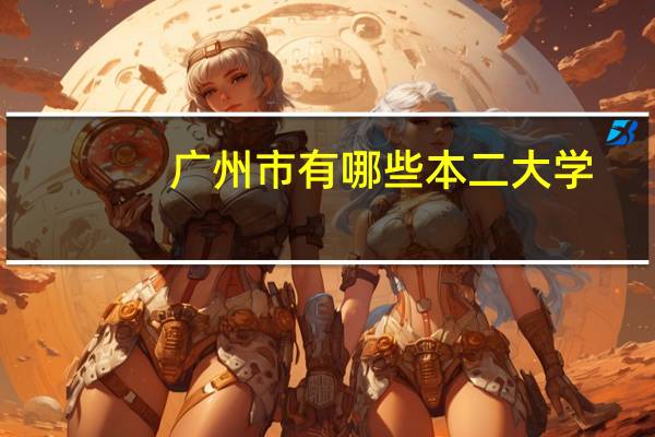 广州市有哪些本二大学，要在广州市的本二大学