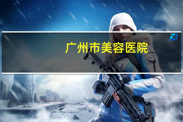 广州市美容医院(广州瘦脸去哪家医院好)