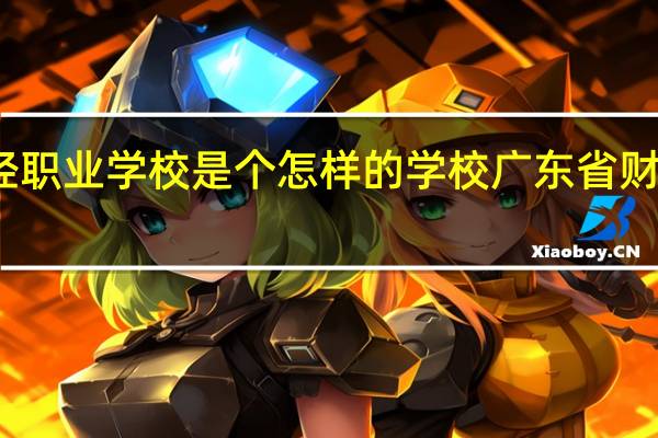 广州市财经职业学校是个怎样的学校 广东省财经职业技术学校