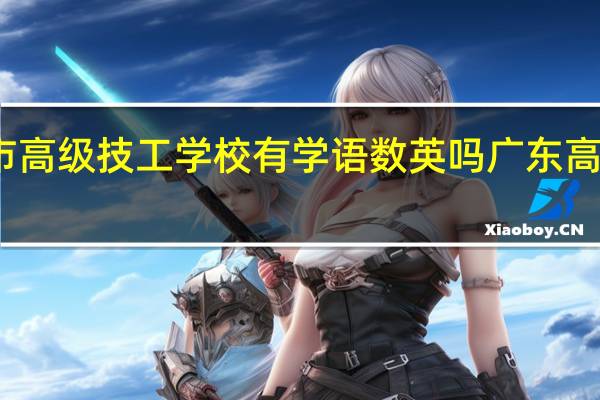 广州市高级技工学校有学语数英吗 广东高级技工学校