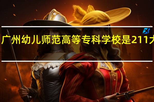 广州幼儿师范高等专科学校是211大学吗