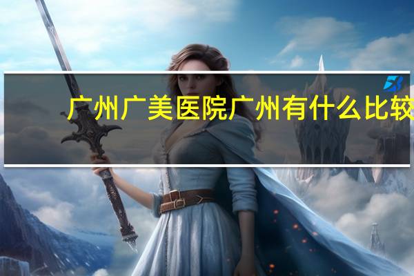 广州广美医院 广州有什么比较好的整形医院