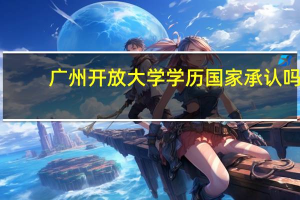 广州开放大学学历国家承认吗