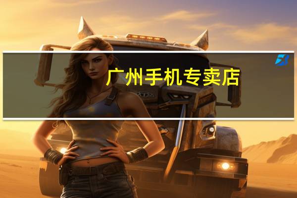 广州手机专卖店（广州哪里有苹果手机专卖店）