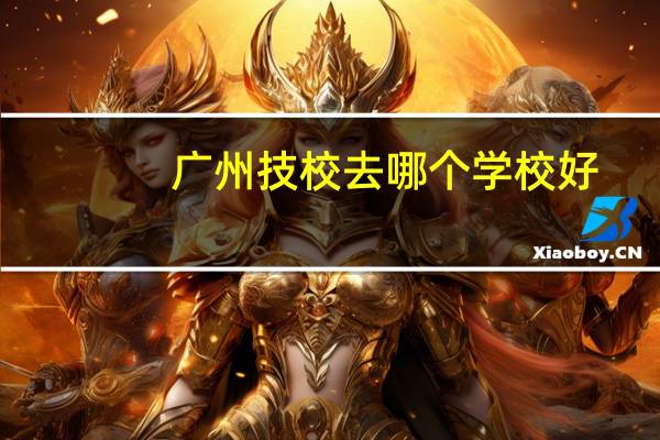 广州技校去哪个学校好