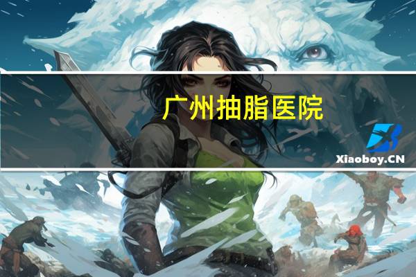 广州抽脂医院？想知道广州皮肤美容最好的医院是哪家