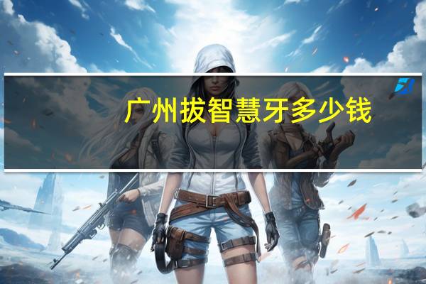 广州拔智慧牙多少钱，广州光华口腔医院拔牙多少钱