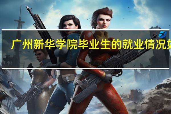 广州新华学院毕业生的就业情况如何