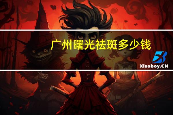 广州曙光祛斑多少钱(激光祛斑价格多少钱)