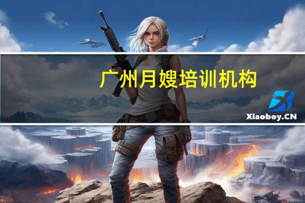 广州月嫂培训机构（广州月嫂培训）