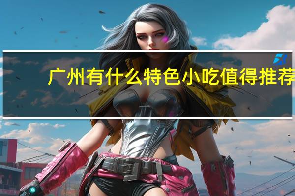 广州有什么特色小吃值得推荐