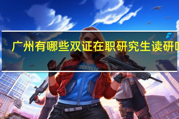 广州有哪些双证在职研究生读研咋样