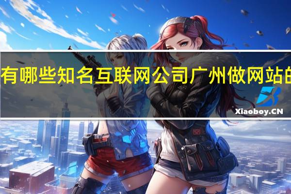 广州有哪些知名互联网公司 广州做网站的网络公司