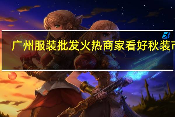 广州服装批发火热 商家看好秋装市场