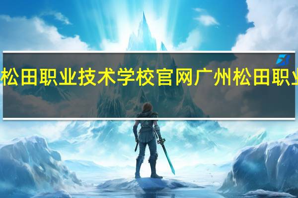 广州松田职业技术学校官网 广州松田职业学院官网