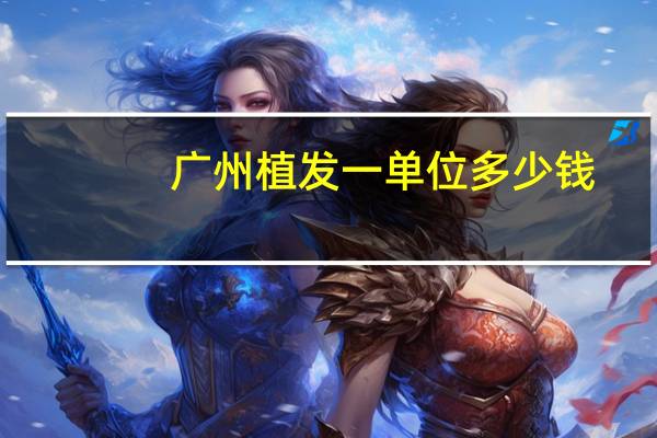 广州植发一单位多少钱？广州植发价格是多少