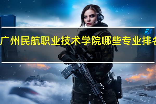 广州民航职业技术学院哪些专业排名靠前