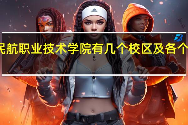广州民航职业技术学院有几个校区及各个校区的介绍