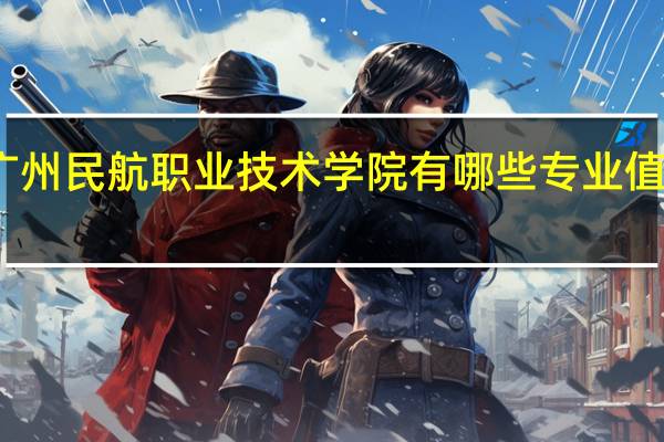 广州民航职业技术学院有哪些专业值得选择