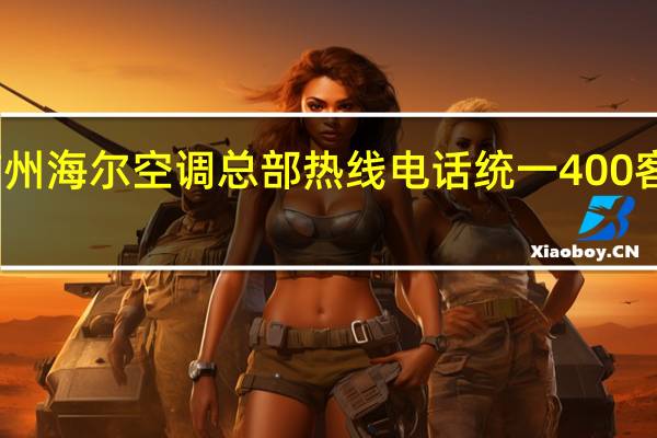 广州海尔空调总部热线电话统一400客服中心