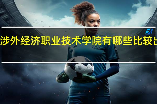 广州涉外经济职业技术学院有哪些比较出色的专业