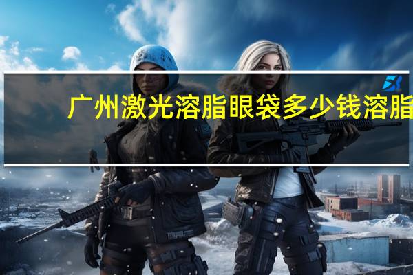 广州激光溶脂眼袋多少钱 溶脂去眼袋多少钱