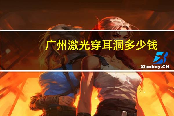 广州激光穿耳洞多少钱？请问保定哪里有激光穿耳洞