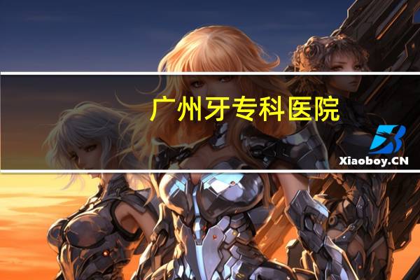 广州牙专科医院,广州口腔医院排名