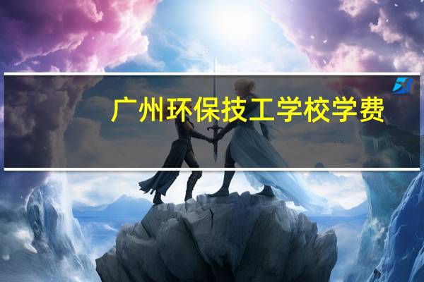 广州环保技工学校学费（广州环保技工学校）