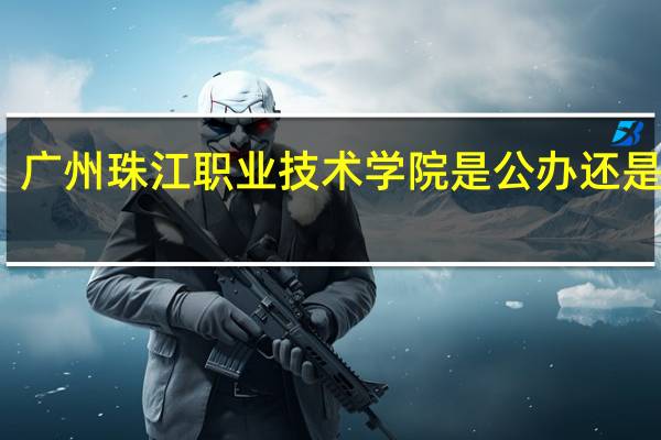 广州珠江职业技术学院是公办还是民办