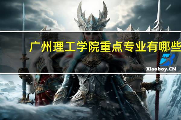 广州理工学院重点专业有哪些