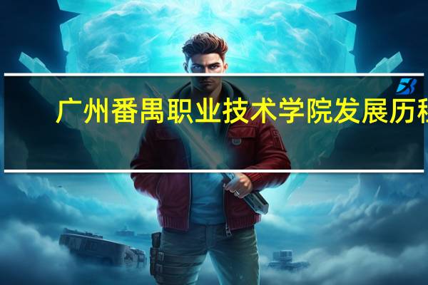 广州番禺职业技术学院发展历程
