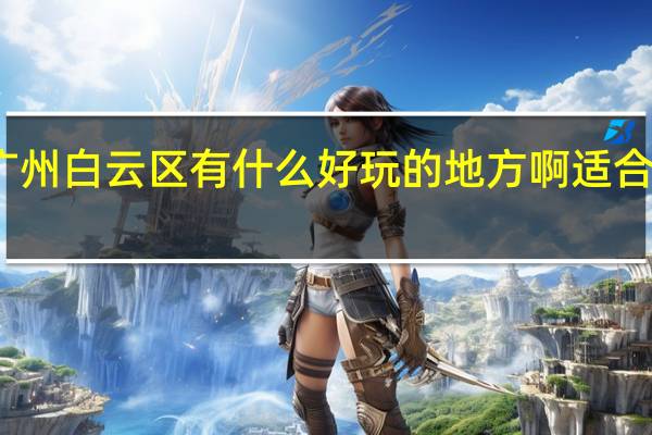 广州白云区有什么好玩的地方啊适合中学生