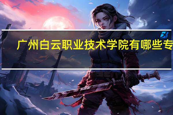 广州白云职业技术学院有哪些专业