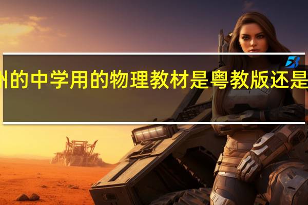 广州的中学用的物理教材是粤教版还是新人教版