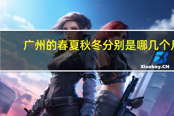 广州的春夏秋冬分别是哪几个月