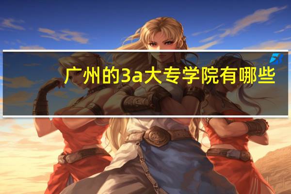 广州的3a大专学院有哪些