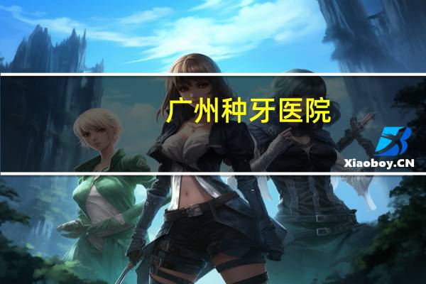 广州种牙医院？广州哪些医院牙科星期天上班