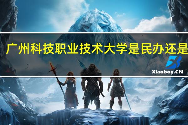 广州科技职业技术大学是民办还是公办