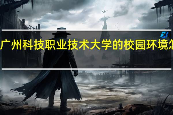 广州科技职业技术大学的校园环境怎么样