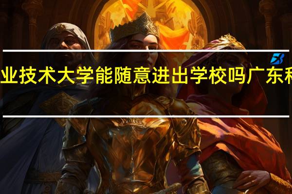 广州科技职业技术大学能随意进出学校吗 广东科技职业技术学院