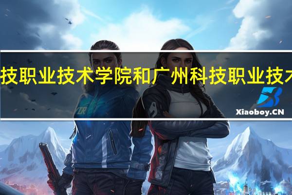 广州科技职业技术学院和广州科技职业技术大学哪个好