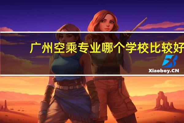 广州空乘专业哪个学校比较好