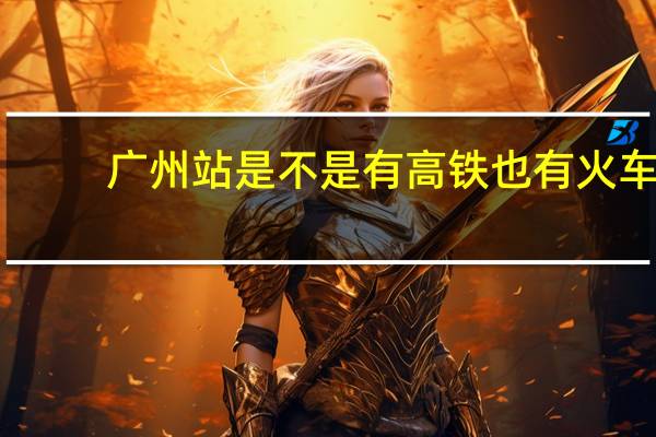 广州站是不是有高铁也有火车