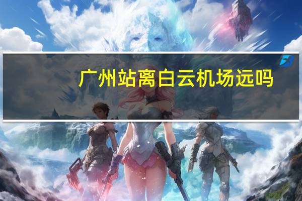 广州站离白云机场远吗