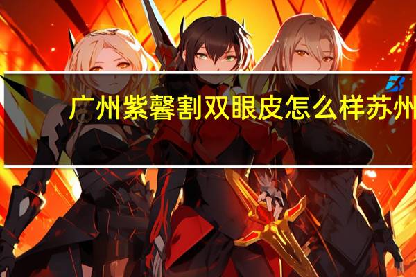 广州紫馨割双眼皮怎么样 苏州哪里做双眼皮最好